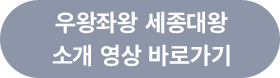 우왕좌왕 세종대왕 소개 영상 바로가기 버튼