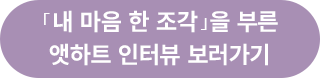 「내 마음 한 조각」을 부른 앳하트 인터뷰 보러가기