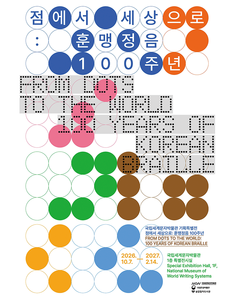 기획특별전 ‘점에서 세상으로: 훈맹정음 100주년’ 포스터. 여러 색의 원을 격자 형태로 배치하고 점자를 활용해 전시 제목과 ‘100 YEARS OF KOREAN BRAILLE’ 등의 문구를 표현했다. 전시는 2026년 10월 7일부터 2027년 2월 14일까지 국립세계문자박물관 1충 특별전시실에서 열린다.점에서 세상으로: 훈맹정음 100주년 포스터.